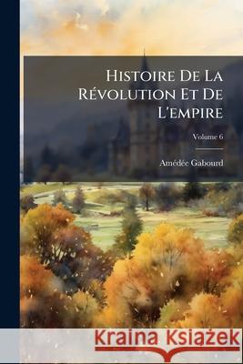Histoire De La Révolution Et De L'empire, Volume 6 Gabourd, Amédée 9781144970299  - książka