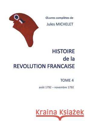 Histoire de la révolution française: Tome 4 août 1792-novembre 1792 Jules Michelet 9782322207244 Books on Demand - książka