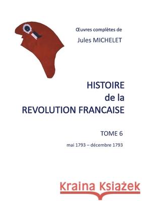 Histoire de la révolution française: Tome 6 mai 1793-décembre 1793 Jules Michelet 9782322202232 Books on Demand - książka