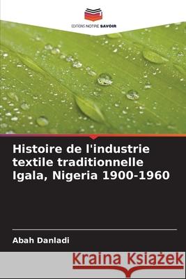 Histoire de l'industrie textile traditionnelle Igala, Nigeria 1900-1960 Danladi, Abah 9786208926748 Editions Notre Savoir - książka