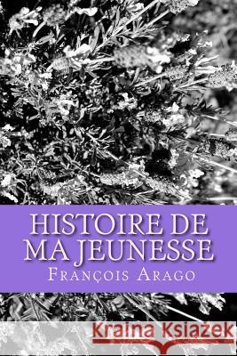 Histoire de ma jeunesse: Francois Arago A. M., D. D. 9781530103645 Createspace Independent Publishing Platform - książka