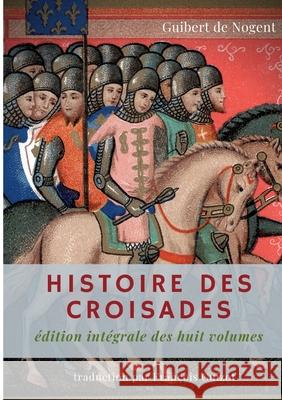 Histoire des croisades: édition intégrale des huit volumes par François Guizot De Nogent, Guibert 9782322273652 Books on Demand - książka