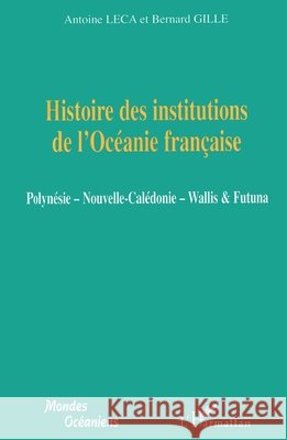 Histoire des institutions de l'Oc?anie fran?aise: Polyn?sie - Nouvelle-Cal?donie - Wallis et Futuna Leca Antoine                             9782296092341 Editions L'Harmattan - książka