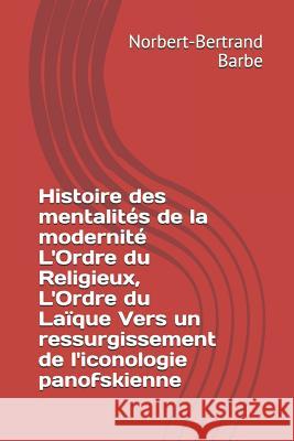 Histoire des mentalités de la modernité L'Ordre du Religieux, L'Ordre du Laïque Vers un ressurgissement de l'iconologie panofskienne Barbe, Norbert-Bertrand 9782354241889 B - książka