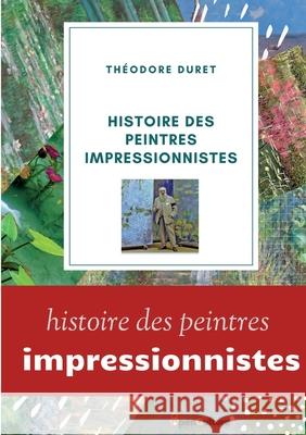 Histoire des peintres impressionnistes: Claude Monet, Auguste Renoir, Berthe Morisot; Camille Pissarro; Alfred Sisley. Th Duret 9782322381579 Books on Demand - książka