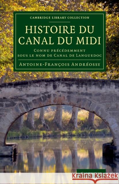 Histoire Du Canal Du MIDI: Connu Précédemment Sous Le Nom de Canal de Languedoc Andréossy, Antoine-François 9781108073646 Cambridge University Press - książka