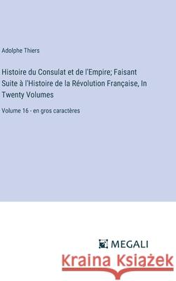 Histoire du Consulat et de l'Empire; Faisant Suite ? l'Histoire de la R?volution Fran?aise, In Twenty Volumes: Volume 16 - en gros caract?res Adolphe Thiers 9783387088113 Megali Verlag - książka