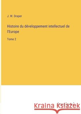 Histoire du developpement intellectuel de l'Europe: Tome 2 J W Draper   9783382203405 Anatiposi Verlag - książka