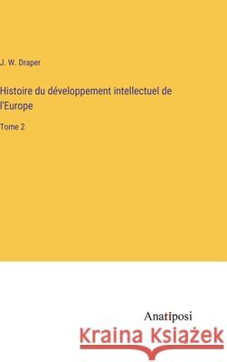 Histoire du developpement intellectuel de l'Europe: Tome 2 J W Draper   9783382203412 Anatiposi Verlag - książka