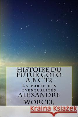 Histoire du futur GOTO A, B, C: Tome 2: la porte des éventualités Worcel, Alexandre 9781979360685 Createspace Independent Publishing Platform - książka