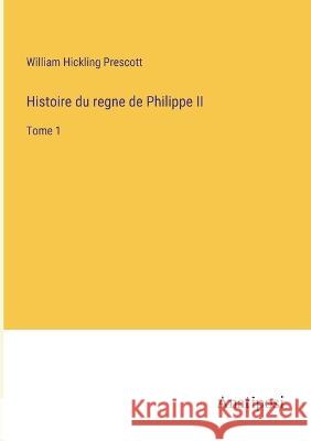 Histoire du regne de Philippe II: Tome 1 William Hickling Prescott   9783382708849 Anatiposi Verlag - książka