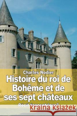 Histoire du roi de Bohême et de ses sept châteaux Nodier, Charles 9781515282983 Createspace - książka