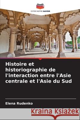 Histoire et historiographie de l'interaction entre l'Asie centrale et l'Asie du Sud Elena Rudenko 9786207525713 Editions Notre Savoir - książka