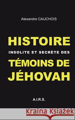 Histoire insolite et secrète des Témoins de Jéhovah Alexandre Cauchois 9782322017195 Books on Demand - książka