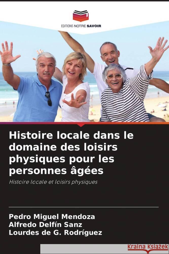 Histoire locale dans le domaine des loisirs physiques pour les personnes âgées Mendoza, Pedro Miguel, Sanz, Alfredo Delfín, Rodríguez, Lourdes de G. 9786205474082 Editions Notre Savoir - książka