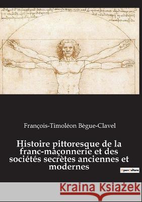 Histoire pittoresque de la franc-maçonnerie et des sociétés secrètes anciennes et modernes Bègue-Clavel, François-Timoléon 9782385080266 Culturea - książka