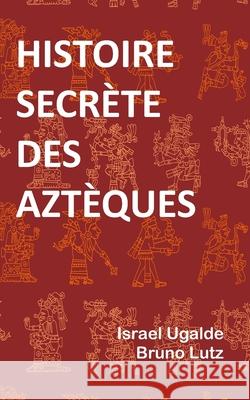 Histoire Secrète Des Aztèques Bruno Lutz, Israel Ugalde 9798725884289 Independently Published - książka
