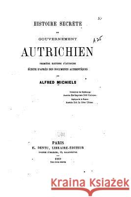 Histoire secrète du gouvernement autrichien, première histoire d'Autriche Michiels, Alfred 9781533211972 Createspace Independent Publishing Platform - książka