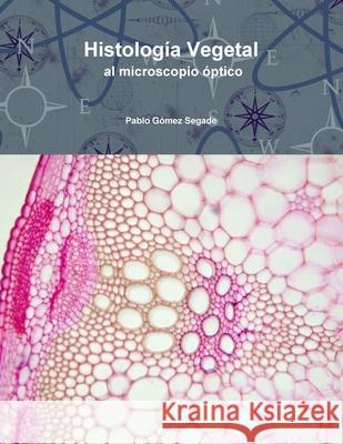 Histologia Vegetal Al Microscopio Optico Pablo Gomez Segade 9781326883553 Lulu.com - książka