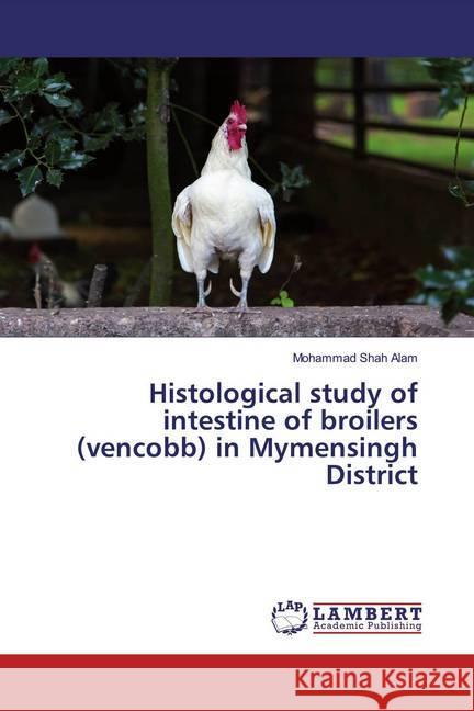 Histological study of intestine of broilers (vencobb) in Mymensingh District Alam, Mohammad Shah 9786200563620 LAP Lambert Academic Publishing - książka