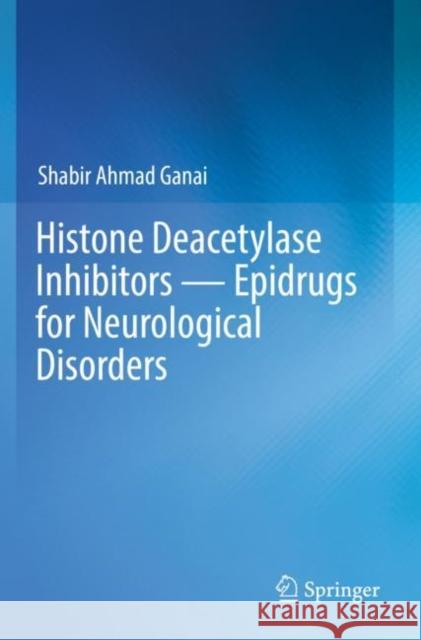 Histone Deacetylase Inhibitors -- Epidrugs for Neurological Disorders Shabir Ahmad Ganai 9789811380211 Springer - książka