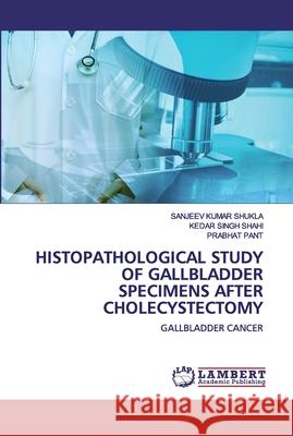 Histopathological Study Of Gallbladder Specimens After Cholecystectomy Shukla, Sanjeev Kumar 9786200304308 LAP Lambert Academic Publishing - książka