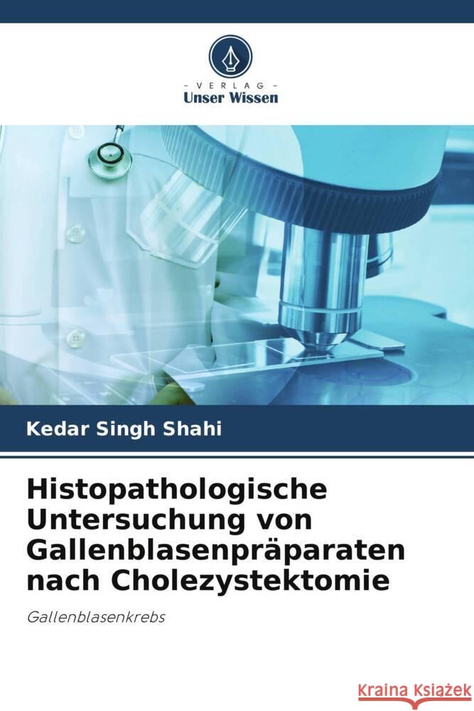 Histopathologische Untersuchung von Gallenblasenpräparaten nach Cholezystektomie Shahi, Kedar Singh, Shukla, Sanjeev Kumar 9786205088548 Verlag Unser Wissen - książka