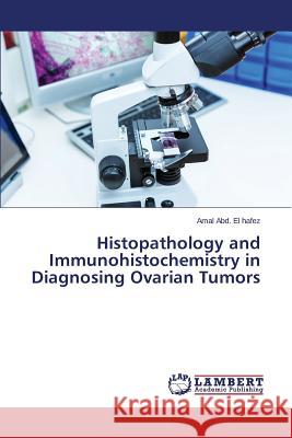 Histopathology and Immunohistochemistry in Diagnosing Ovarian Tumors Abd El Hafez Amal 9783659273742 LAP Lambert Academic Publishing - książka