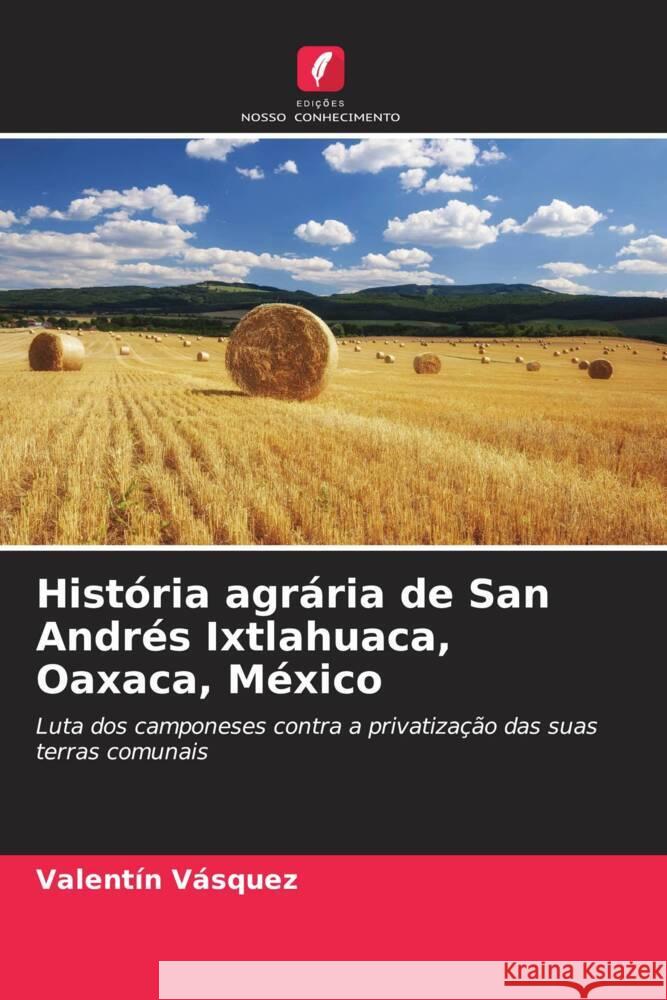 História agrária de San Andrés Ixtlahuaca, Oaxaca, México Vásquez, Valentín 9786206482819 Edições Nosso Conhecimento - książka