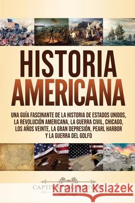 Historia Americana: Una guía fascinante de la historia de Estados Unidos, la Revolución americana, la guerra civil, Chicago, los años vein History, Captivating 9781637160602 Captivating History - książka
