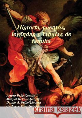 Historia, cuentos, leyendas y fabulas de familia Arturo Feliz-Camilo Manuel R. Feliz-S Danilo A. Feliz-S 9781304097101 Lulu.com - książka