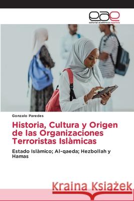 Historia, Cultura y Origen de las Organizaciones Terroristas Isl?micas Gonzalo Paredes 9786139408924 Editorial Academica Espanola - książka