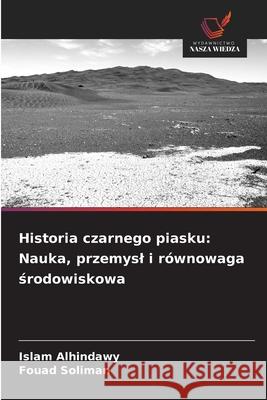 Historia czarnego piasku: Nauka, przemysl i równowaga srodowiskowa Alhindawy, Islam, Soliman, Fouad 9783639647297 Wydawnictwo Nasza Wiedza - książka