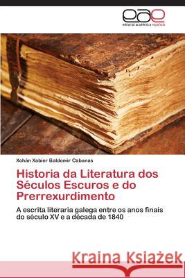 Historia Da Literatura DOS Seculos Escuros E Do Prerrexurdimento Baldomir Cabanas Xohan Xabier 9783848452996 Editorial Academica Espanola - książka