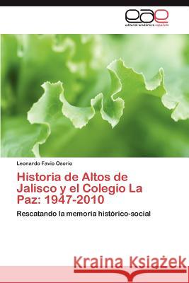 Historia de Altos de Jalisco y El Colegio La Paz: 1947-2010 Osorio Leonardo Favio 9783846571545 Editorial Acad Mica Espa Ola - książka