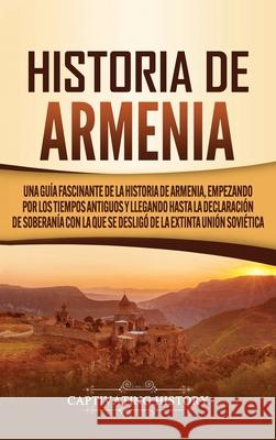 Historia de Armenia: Una guía fascinante de la historia de Armenia, empezando por los tiempos antiguos y llegando hasta la Declaración de Soberanía con la que se desligó de la extinta Unión Soviética Captivating History 9781647488482 Captivating History - książka