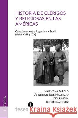 Historia de clérigos y religiosas en las Américas: Conexiones entre Argentina y Brasil (siglos XVIII y XIX) Machado De Oliveira, Anderson Jose 9789877231076 Teseo - książka