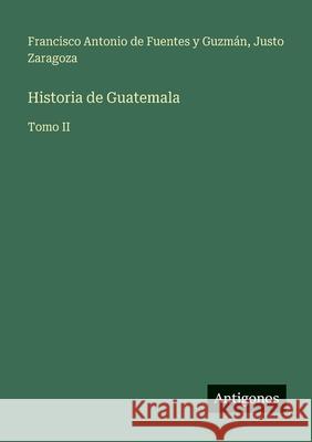 Historia de Guatemala: Tomo II Justo Zaragoza Francisco Antonio de Fuente 9783566084806 Antigonos Verlag - książka