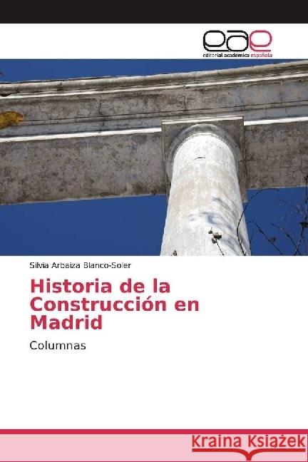 Historia de la Construcción en Madrid : Columnas Arbaiza Blanco-Soler, Silvia 9783841755773 Editorial Académica Española - książka