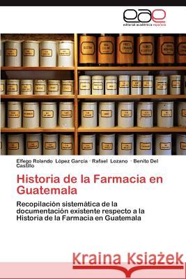 Historia de La Farmacia En Guatemala Rafael Lozano Benito De Elfego Rolando L 9783659043727 Editorial Acad Mica Espa Ola - książka