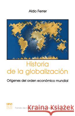 Historia de la Globalizacion: Origenes del Orden Economico Mundial Ferrer, Aldo 9789505572199 Fondo de Cultura Economica USA - książka