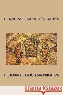 Historia de la Iglesia primitiva Barba, Francisco Menchen 9781539606758 Createspace Independent Publishing Platform - książka