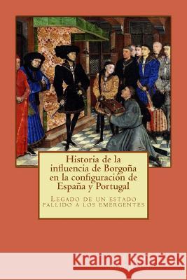 Historia de la influencia de Borgoña en la configuración de España y Portugal: Legado de un estado fallido a los emergentes Machado, Jose Luis 9781494416904 Createspace - książka