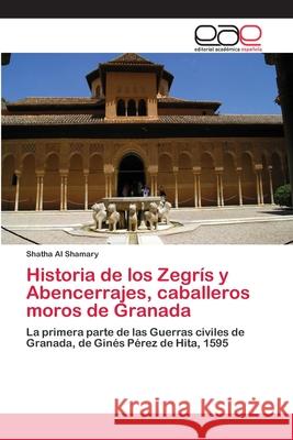 Historia de los Zegrís y Abencerrajes, caballeros moros de Granada Al Shamary, Shatha 9783659008948 Editorial Academica Espanola - książka