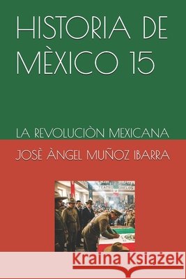 Historia de Mèxico 15: La Revoluciòn Mexicana Muñoz Ibarra, Josè Àngel 9798185885086 Independently Published - książka