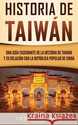 Historia de Taiwán: Una guía fascinante de la historia de Taiwán y su relación con la República Popular de China History, Captivating 9781647485115 Captivating History - książka