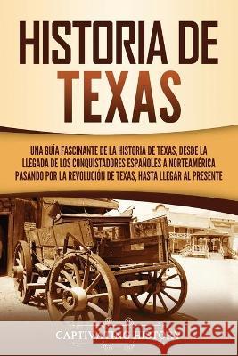 Historia de Texas: Una guía fascinante de la historia de Texas, desde la llegada de los conquistadores españoles a Norteamérica pasando p History, Captivating 9781637162668 Captivating History - książka