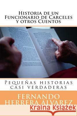 Historia de un Funcionario de Carceles y otros Cuentos: Pequeñas historias casi verdaderas Herrera Alvarez, Fernando 9781512390544 Createspace - książka