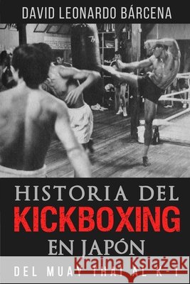 Historia del Kickboxing En Japón: del Muay Thai Al K-1 Leonardo Bárcena, David 9781549802874 Independently Published - książka