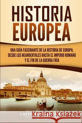 Historia Europea: Una Guía Fascinante de la Historia de Europa, desde los Neandertales hasta el Imperio Romano y el Fin de la Guerra Frí History, Captivating 9781647487034 Captivating History - książka